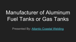 Manufacturer of Aluminum Fuel Tanks or Gas Tanks