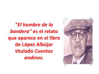 &quot;El hombre de la bandera&quot; es el relato que aparece en el libro de López Albújar titulado Cuentos andinos .