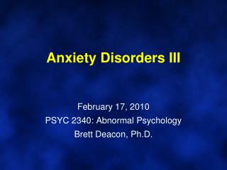 Anxiety Disorders III February 17, 2010 PSYC 2340: Abnormal Psychology Brett Deacon, Ph.D.