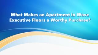 What Makes an Apartment in Wave Executive Floors a Worthy Purchase?