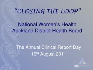 “CLOSING THE LOOP” National Women’s Health Auckland District Health Board