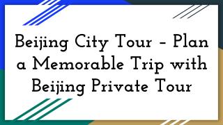Beijing City Tour Plan a Memorable Trip with Beijing Private Tour