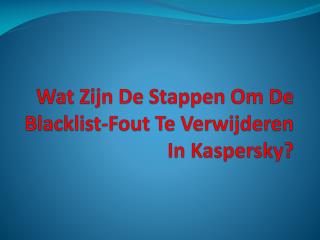 Wat Zijn De Stappen Om De Blacklist-Fout Te Verwijderen In Kaspersky?