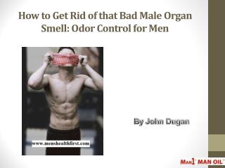 How to Get Rid of that Bad Male Organ Smell: Odor Control for Men