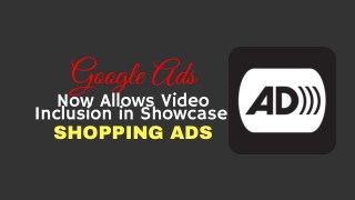 Google Ads Now Allows Video Inclusion in Showcase Shopping Ads