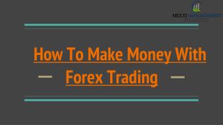 HOW TO MAKE MONEY WITH FOREX TRADING