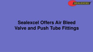 Sealexcel Offers Air Bleed Valve and Push Tube Fittings