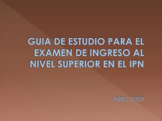 GUIA DE ESTUDIO PARA EL EXAMEN DE INGRESO AL NIVEL SUPERIOR EN EL IPN ABRIL 2009