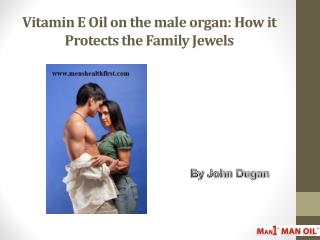 Vitamin E Oil on the male organ: How it Protects the Family Jewels