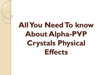 All You Need To Know About Alpha-PVP Crystals Physical Effects