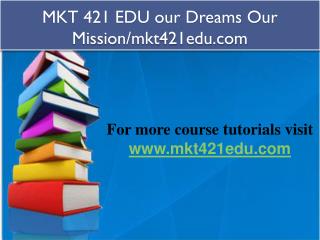 MKT 421 EDU our Dreams Our Mission/mkt421edu.com