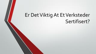 Er Det Viktig At Et Verksteder Sertifisert?