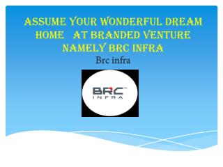ASSUME YOUR WONDERFUL DREAM HOME AT BRANDED VENTURE NAMELY BRC INFRA