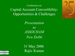 Conference on Capital Account Convertibility: Opportunities Challenges Presentation to ASSOCHAM New Delhi 31 Ma