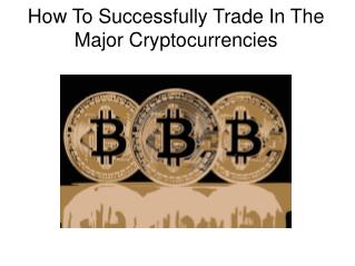 How To Successfully Trade In The Major Cryptocurrencies