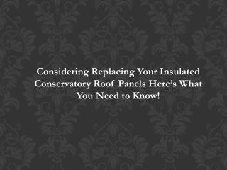 Considering Replacing Your Insulated Conservatory Roof Panels? Here’s What You Need to Know!