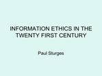 INFORMATION ETHICS IN THE TWENTY FIRST CENTURY