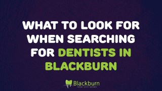 What to Look for When Searching for Dentists in Blackburn