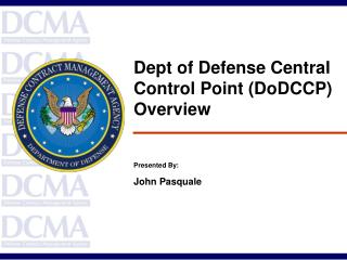 Dept of Defense Central Control Point (DoDCCP) Overview Presented By: John Pasquale