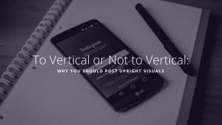 To Vertical or Not to Vertical: Why You Should Post Upright Visuals