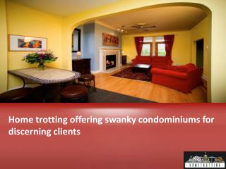 Home trotting offering swanky condominiums for discerning clients