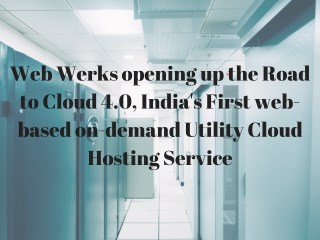 Web Werks opening up the Road to Cloud 4.0, India's First web-based on-demand Utility Cloud Hosting Service