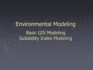 Environmental Modeling Basic GIS Modeling Suitability Index Modeling