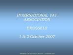 INTERNATIONAL VAT ASSOCIATION BRUSSELS 1 2 October 2007