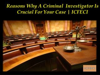 Reasons Why A Criminal Investigator Is Crucial For Your Case | ICFECI