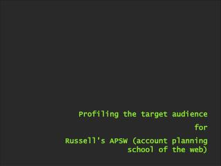 Profiling the target audience for Russell’s APSW (account planning school of the web)
