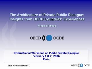 The Architecture of Private Public Dialogue: Insights from OECD Countries ’ Experiences Nicolas Pinaud