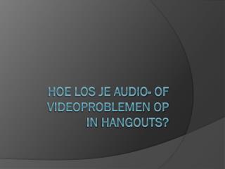 Hoe Los Je Audio- Of Videoproblemen Op In Hangouts?