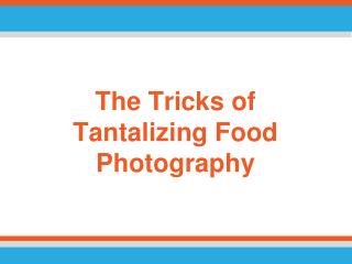 The Tricks of Tantalizing Food Photography
