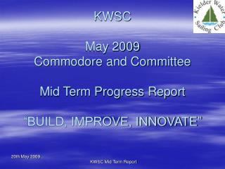 KWSC May 2009 Commodore and Committee Mid Term Progress Report “BUILD, IMPROVE, INNOVATE”