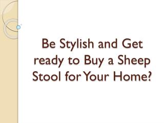 Be Stylish and Get ready to Buy a Sheep Stool for Your Home?