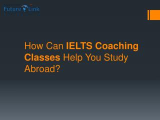 How Can IELTS Coaching Classes Help You To Study Abroad?