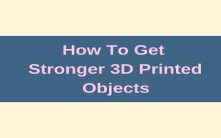 How To Get Stronger 3D Printed Objects