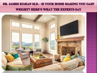 Dr. James Kojian M.D. - Is Your Home Making You Gain Weight? Here’s What The Experts Say