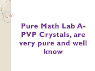 Pure Math Lab A-PVP Crystals, are very pure and well know