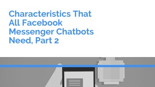 Characteristics That All Facebook Messenger Chatbots Need, Part 2