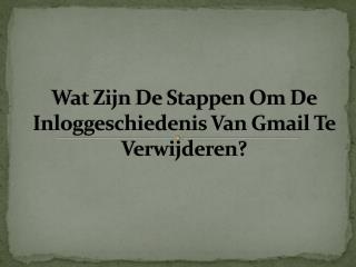 Wat Zijn De Stappen Om De Inloggeschiedenis Van Gmail Te Verwijderen?
