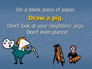 On a blank piece of paper, Draw a pig . Don’t look at your neighbors’ pigs. Don’t even glance!