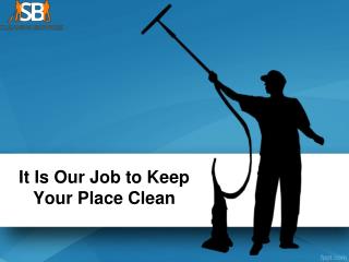 It Is Our Job to Keep Your Place Clean