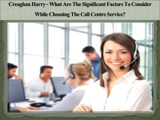 Creaghan Harry - What Are The Significant Factors To Consider While Choosing The Call Centre Service?