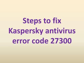 Steps to fix Kaspersky antivirus error code 27300