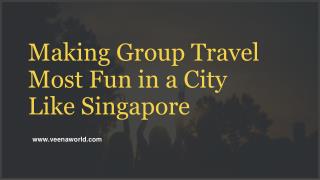 Making group travel most fun in a city like Singapore