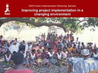 2005 Project Implementation Workshop, Bamako Improving project implementation in a changing environment