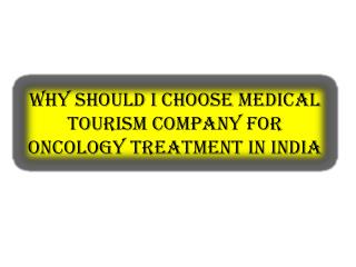 Why should I choose medical tourism company for oncology treatment in India