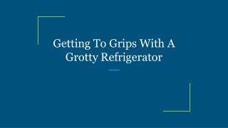 Getting To Grips With A Grotty Refrigerator