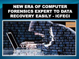 NEW ERA OF COMPUTER FORENSICS EXPERT TO DATA RECOVERY EASILY - ICFECI